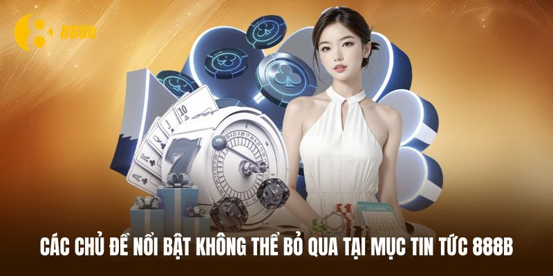Những chủ đề nổi bật xuất hiện tại tin tức 888B