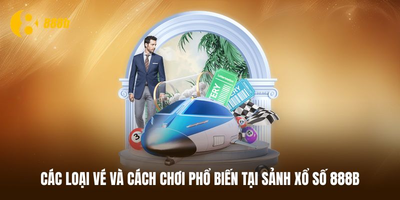 Các loại vé và cách chơi phổ biến tại sảnh xổ số 888B