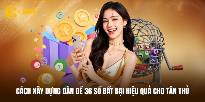 Bật mí cách xây dựng dàn đề 36 số bất bại hiệu quả nhất