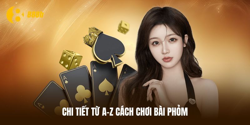 Chi tiết từ A-Z cách chơi bài Phỏm dành cho người mới