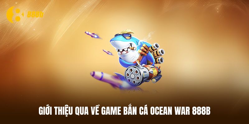 Vài điều thú vị về game bắn cá Ocean War