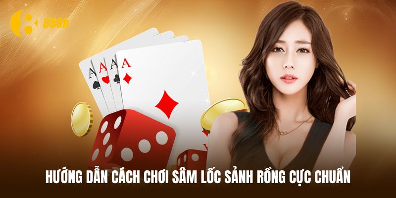 Hướng dẫn cách chơi Sâm lốc Sảnh rồng cực chi tiết