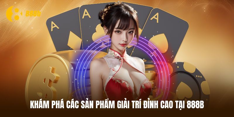 Khám phá các sản phẩm giải trí đỉnh cao tại 888B