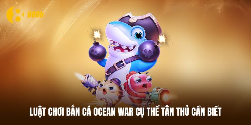 Luật chơi bắn cá Ocean War cơ bản và chuẩn xác nhất
