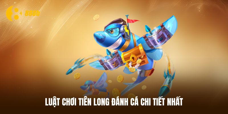 Luật chơi Tiên long đánh cá cơ bản tân thủ cần biết