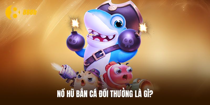 Giới thiệu vài điều về game nổ hũ bắn cá đổi thưởng