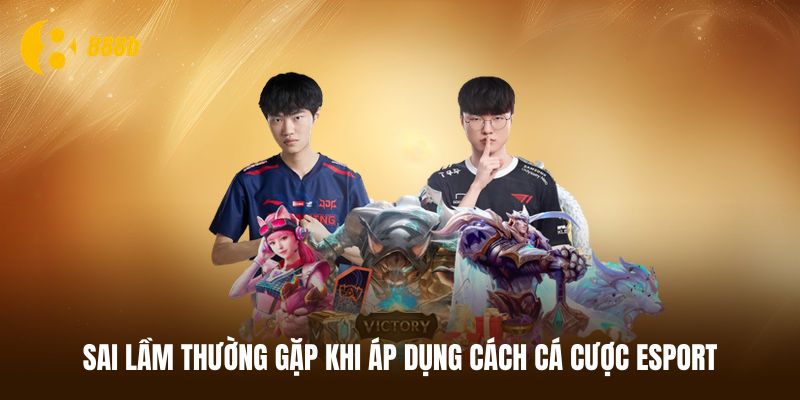 Sai lầm thường gặp khi áp dụng các cách cá cược Esport