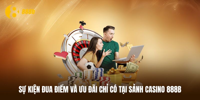 Sự kiện đua điểm và ưu đãi chỉ có tại sảnh casino 888B