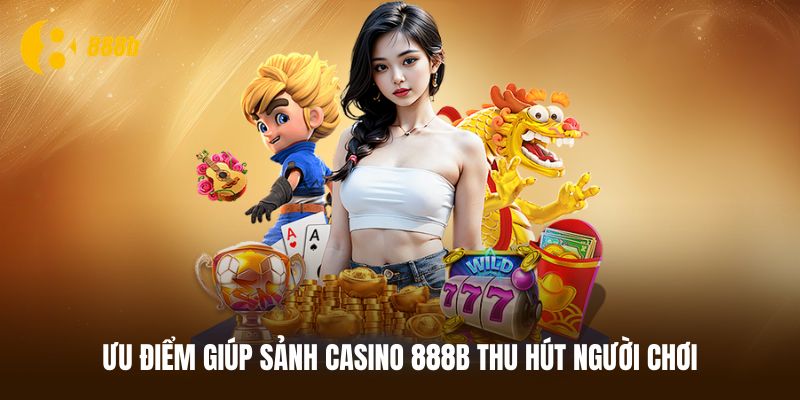 Ưu điểm giúp sảnh casino 888B thu hút người chơi